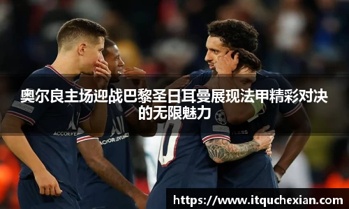 奥尔良主场迎战巴黎圣日耳曼展现法甲精彩对决的无限魅力
