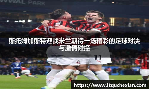 斯托姆加斯特迎战米兰期待一场精彩的足球对决与激情碰撞