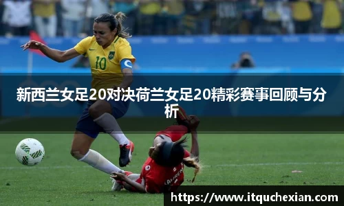 新西兰女足20对决荷兰女足20精彩赛事回顾与分析
